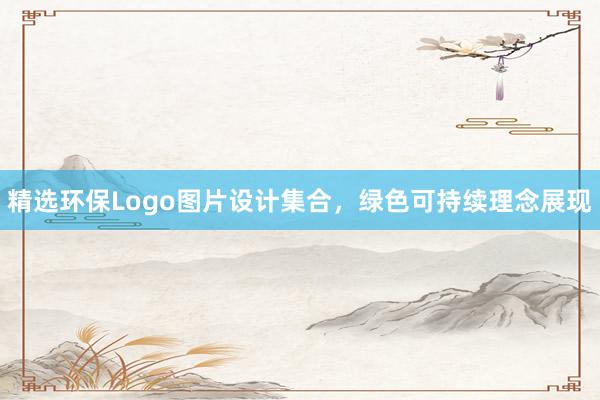 精选环保Logo图片设计集合，绿色可持续理念展现